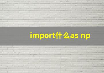 import什么as np